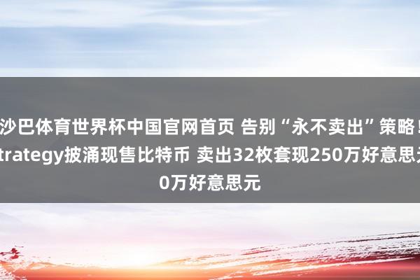沙巴体育世界杯中国官网首页 告别“永不卖出”策略！Strategy披涌现售比特币 卖出32枚套现250万好意思元