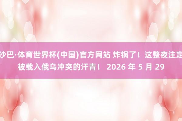 沙巴·体育世界杯(中国)官方网站 炸锅了！这整夜注定被载入俄