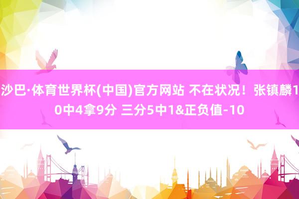 沙巴·体育世界杯(中国)官方网站 不在状况！张镇麟10中4拿9分 三分5中1&正负值-10
