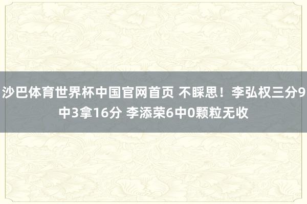 沙巴体育世界杯中国官网首页 不睬思!李弘权三分9中3拿16分 李添荣6中0颗粒无收