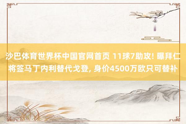 沙巴体育世界杯中国官网首页 11球7助攻! 曝拜仁将签马丁内利替代戈登， 身价4500万欧只可替补