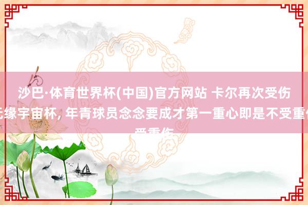 沙巴·体育世界杯(中国)官方网站 卡尔再次受伤无缘宇宙杯， 年青球员念念要成才第一重心即是不受重伤