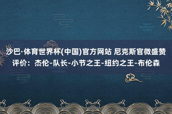 沙巴·体育世界杯(中国)官方网站 尼克斯官微盛赞评价：杰伦-队长-小节之王-纽约之王-布伦森