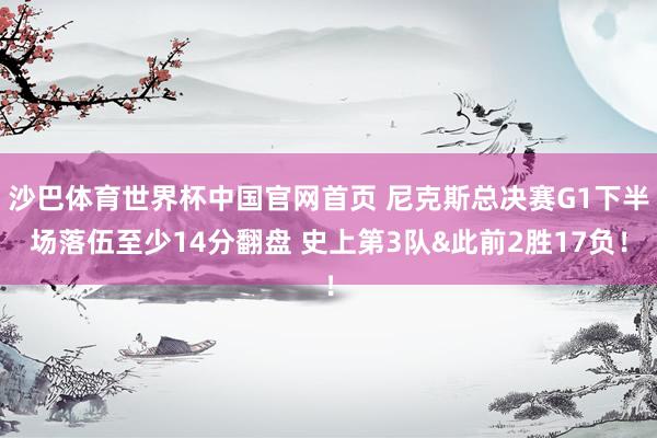 沙巴体育世界杯中国官网首页 尼克斯总决赛G1下半场落伍至少14分翻盘 史上第3队&此前2胜17负!