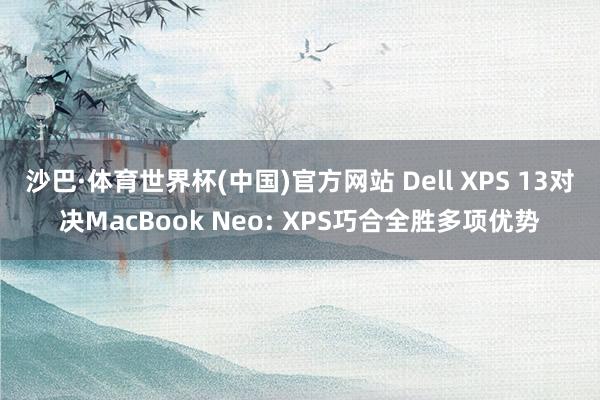 沙巴·体育世界杯(中国)官方网站 Dell XPS 13对决MacBook Neo: XPS巧合全胜多项优势