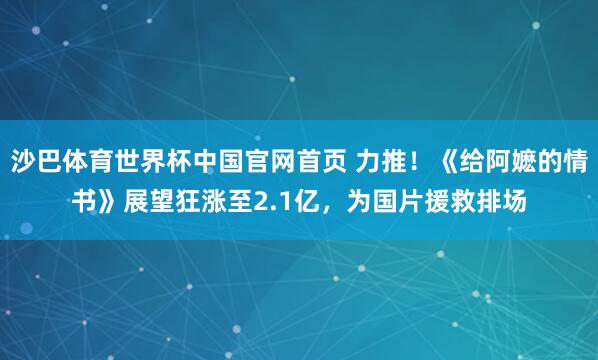 沙巴体育世界杯中国官网首页 力推！《给阿嬷的情书》展望狂涨至2.1亿，为国片援救排场