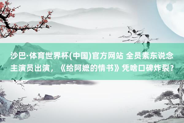 沙巴·体育世界杯(中国)官方网站 全员素东说念主演员出演，《给阿嬷的情书》凭啥口碑炸裂？