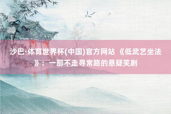 沙巴·体育世界杯(中国)官方网站 《低武艺坐法》：一部不走寻常路的悬疑笑剧