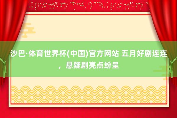 沙巴·体育世界杯(中国)官方网站 五月好剧连连，悬疑剧亮点纷呈