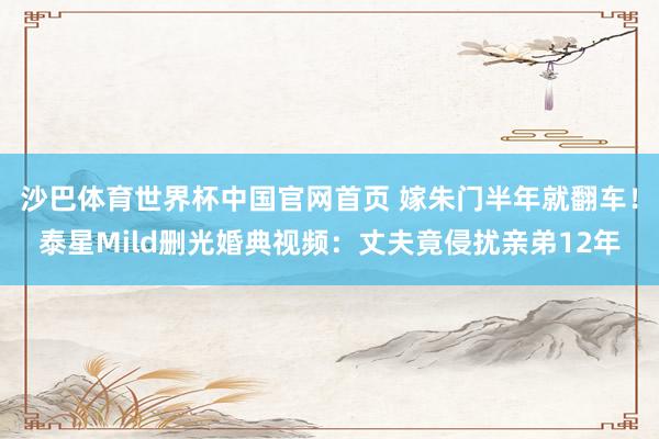 沙巴体育世界杯中国官网首页 嫁朱门半年就翻车！泰星Mild删光婚典视频：丈夫竟侵扰亲弟12年