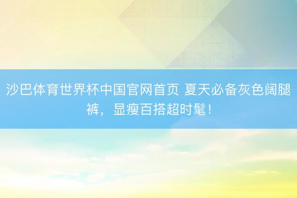 沙巴体育世界杯中国官网首页 夏天必备灰色阔腿裤，显瘦百搭超时髦！