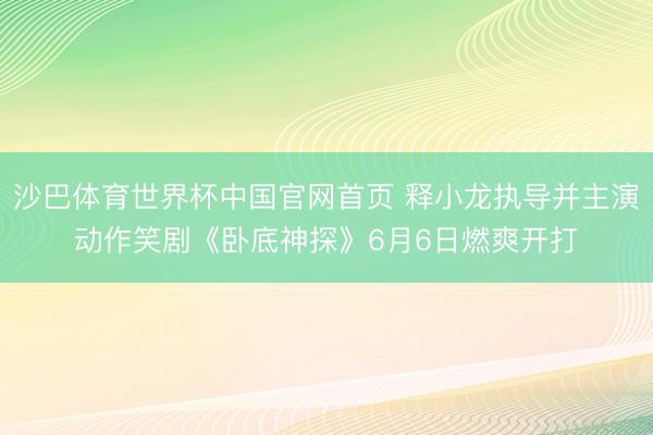 沙巴体育世界杯中国官网首页 释小龙执导并主演动作笑剧《卧底神探》6月6日燃爽开打
