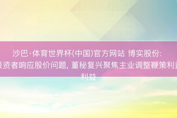 沙巴·体育世界杯(中国)官方网站 博实股份: 投资者响应股价问题， 董秘复兴聚焦主业调整鞭策利益