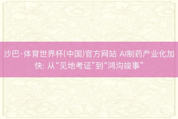 沙巴·体育世界杯(中国)官方网站 AI制药产业化加快: 从“见地考证”到“鸿沟竣事”