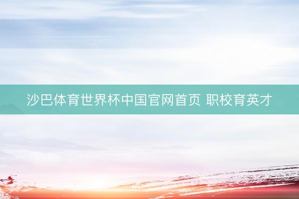 沙巴体育世界杯中国官网首页 职校育英才