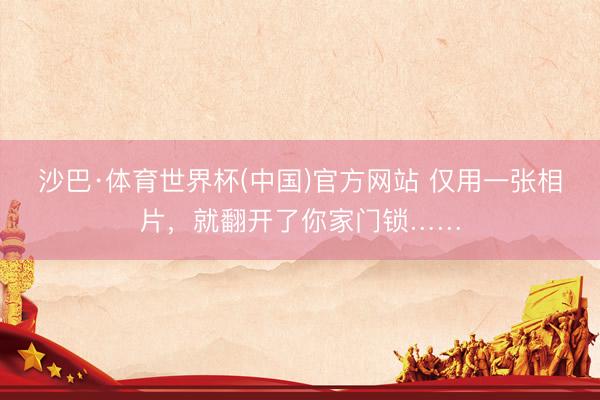 沙巴·体育世界杯(中国)官方网站 仅用一张相片，就翻开了你家门锁……