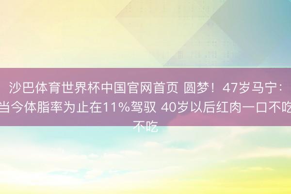 沙巴体育世界杯中国官网首页 圆梦！47岁马宁：当今体脂率为止在11%驾驭 40岁以后红肉一口不吃