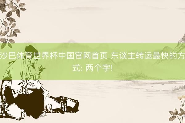 沙巴体育世界杯中国官网首页 东谈主转运最快的方式: 两个字!