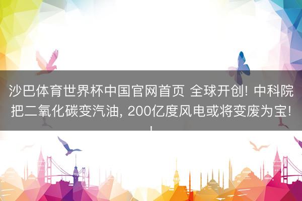 沙巴体育世界杯中国官网首页 全球开创! 中科院把二氧化碳变汽油， 200亿度风电或将变废为宝!