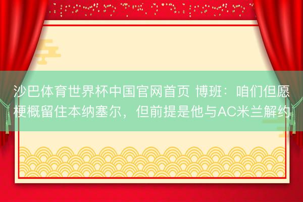 沙巴体育世界杯中国官网首页 博班：咱们但愿梗概留住本纳塞尔，但前提是他与AC米兰解约