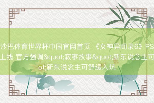 沙巴体育世界杯中国官网首页 《女神异闻录6》PS商店页面上线 官方强调"寂寥故事"新东说念主可舒缓入坑